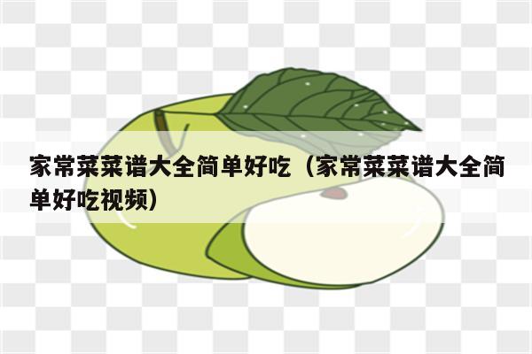 家常菜菜谱大全简单好吃(家常菜菜谱大全简单好吃视频)