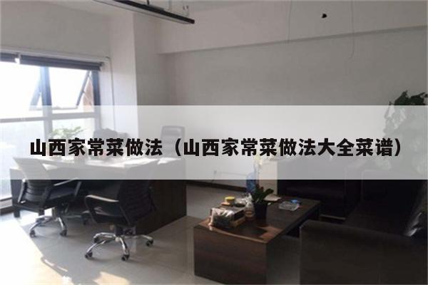 山西家常菜做法(山西家常菜做法大全菜谱)