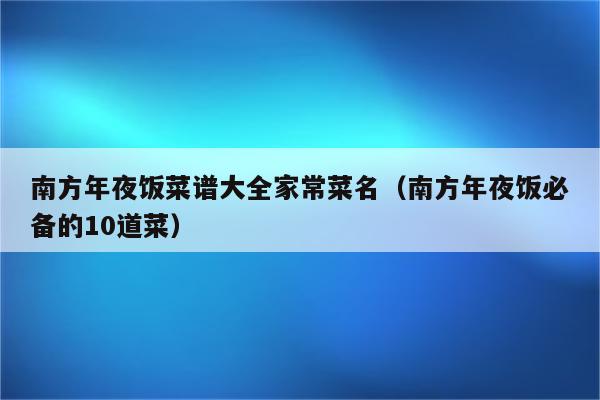 南方年夜饭菜谱大全家常菜名(南方年夜饭必备的10道菜)