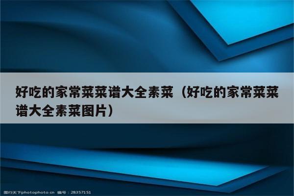 好吃的家常菜菜谱大全素菜(好吃的家常菜菜谱大全素菜图片)