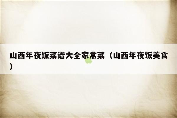 山西年夜饭菜谱大全家常菜(山西年夜饭美食)