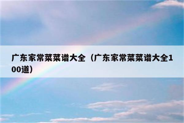 广东家常菜菜谱大全(广东家常菜菜谱大全100道)