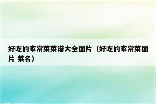 好吃的家常菜菜谱大全图片(好吃的家常菜图片 菜名)