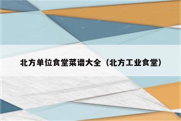 北方单位食堂菜谱大全(北方工业食堂)