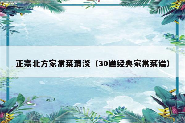 正宗北方家常菜清淡(30道经典家常菜谱)